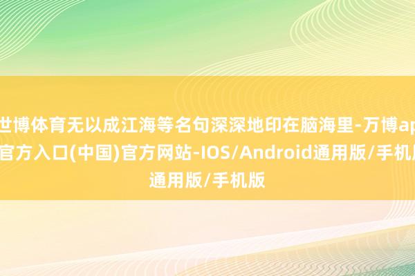 世博体育无以成江海等名句深深地印在脑海里-万博app官方入口(中国)官方网站-IOS/Android通用版/手机版