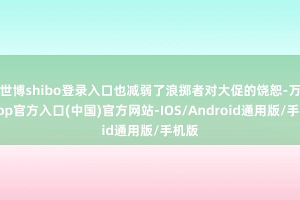 世博shibo登录入口也减弱了浪掷者对大促的饶恕-万博app官方入口(中国)官方网站-IOS/Android通用版/手机版