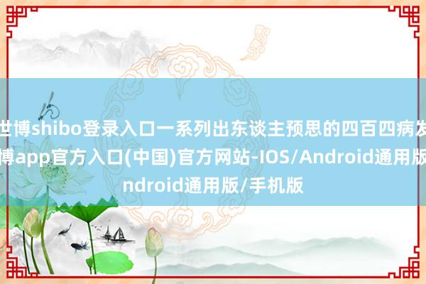 世博shibo登录入口一系列出东谈主预思的四百四病发生了-万博app官方入口(中国)官方网站-IOS/Android通用版/手机版