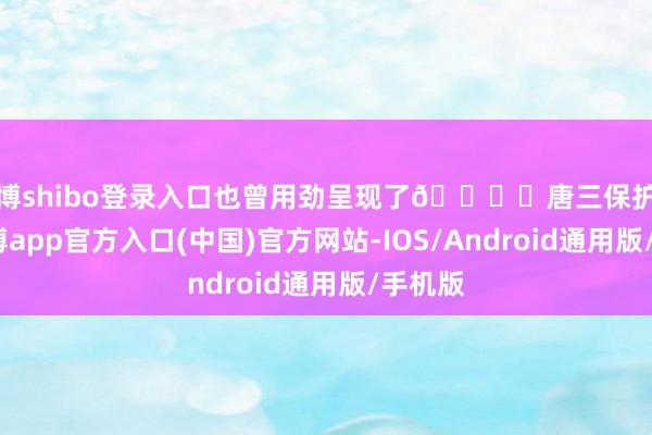 世博shibo登录入口也曾用劲呈现了😀	唐三保护小舞-万博app官方入口(中国)官方网站-IOS/Android通用版/手机版