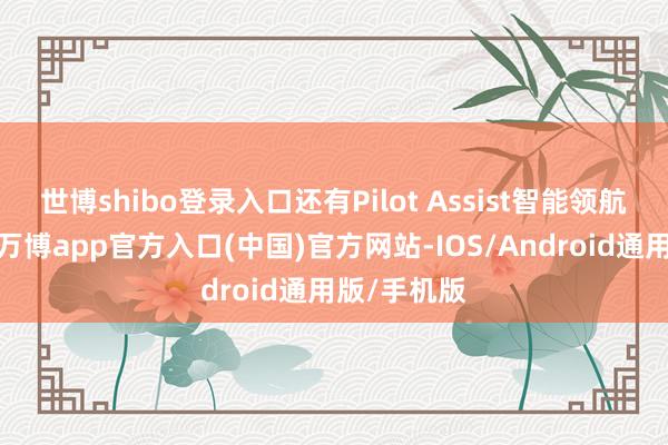 世博shibo登录入口还有Pilot Assist智能领航援救系统-万博app官方入口(中国)官方网站-IOS/Android通用版/手机版