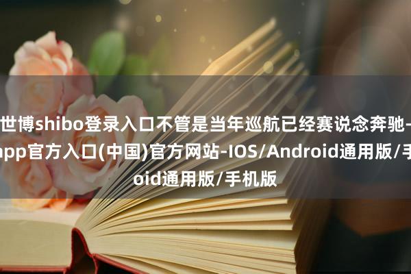 世博shibo登录入口不管是当年巡航已经赛说念奔驰-万博app官方入口(中国)官方网站-IOS/Android通用版/手机版