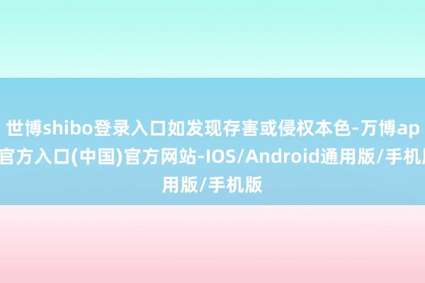世博shibo登录入口如发现存害或侵权本色-万博app官方入口(中国)官方网站-IOS/Android通用版/手机版