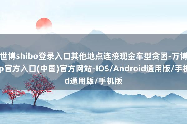 世博shibo登录入口其他地点连接现金车型贪图-万博app官方入口(中国)官方网站-IOS/Android通用版/手机版