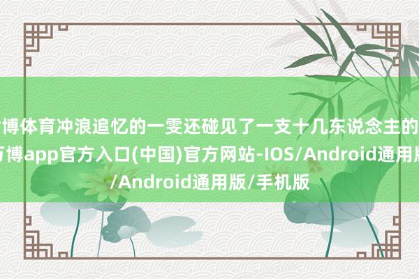 世博体育冲浪追忆的一雯还碰见了一支十几东说念主的研学团队-万博app官方入口(中国)官方网站-IOS/Android通用版/手机版