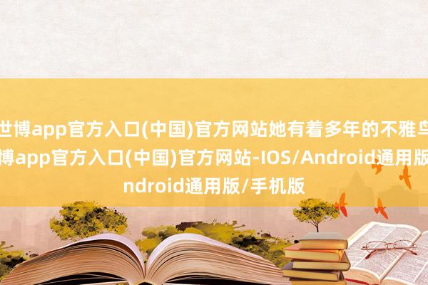 世博app官方入口(中国)官方网站她有着多年的不雅鸟教悔-万博app官方入口(中国)官方网站-IOS/Android通用版/手机版