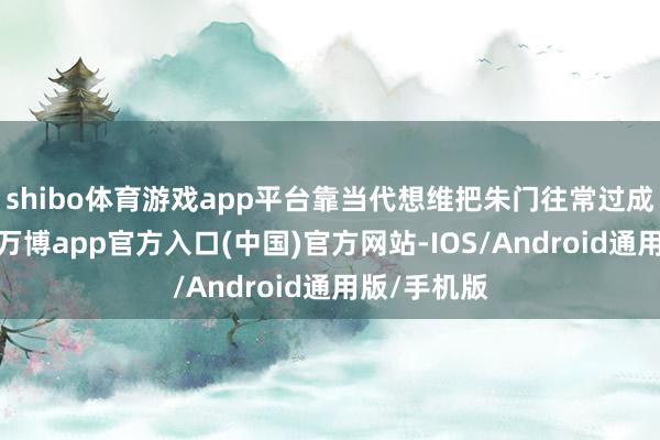 shibo体育游戏app平台靠当代想维把朱门往常过成养老综艺-万博app官方入口(中国)官方网站-IOS/Android通用版/手机版