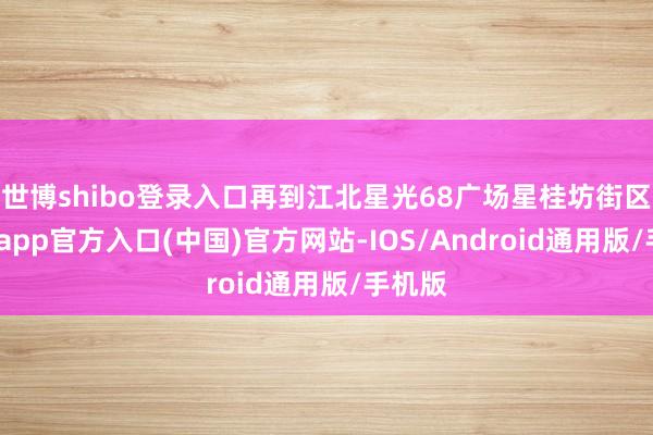 世博shibo登录入口再到江北星光68广场星桂坊街区-万博app官方入口(中国)官方网站-IOS/Android通用版/手机版