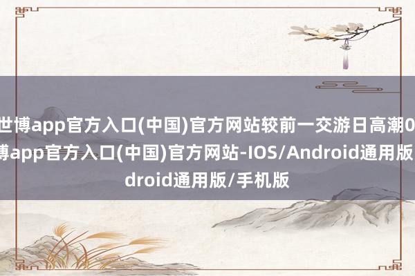 世博app官方入口(中国)官方网站较前一交游日高潮0.0%-万博app官方入口(中国)官方网站-IOS/Android通用版/手机版