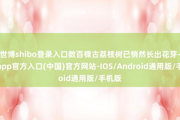 世博shibo登录入口数百棵古荔枝树已悄然长出花芽-万博app官方入口(中国)官方网站-IOS/Android通用版/手机版