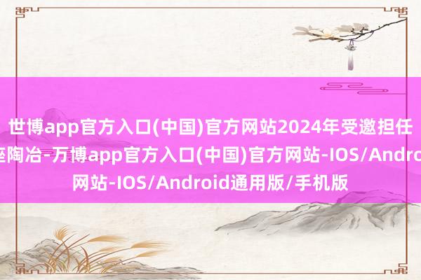 世博app官方入口(中国)官方网站2024年受邀担任《巨匠百科》客座陶冶-万博app官方入口(中国)官方网站-IOS/Android通用版/手机版