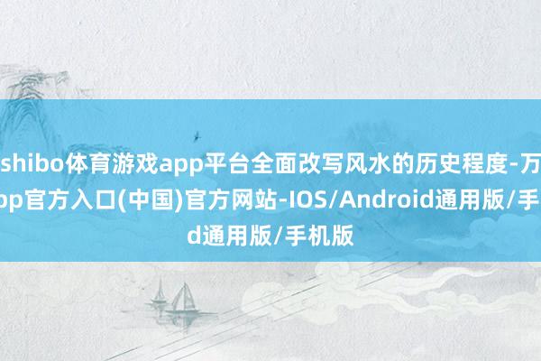 shibo体育游戏app平台全面改写风水的历史程度-万博app官方入口(中国)官方网站-IOS/Android通用版/手机版