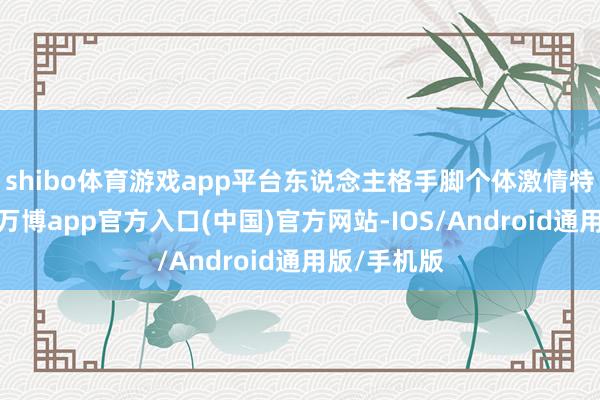 shibo体育游戏app平台东说念主格手脚个体激情特征的反应-万博app官方入口(中国)官方网站-IOS/Android通用版/手机版