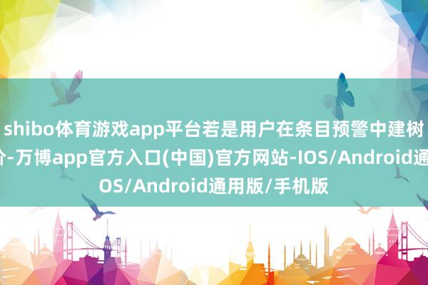shibo体育游戏app平台若是用户在条目预警中建树了上破下破价-万博app官方入口(中国)官方网站-IOS/Android通用版/手机版