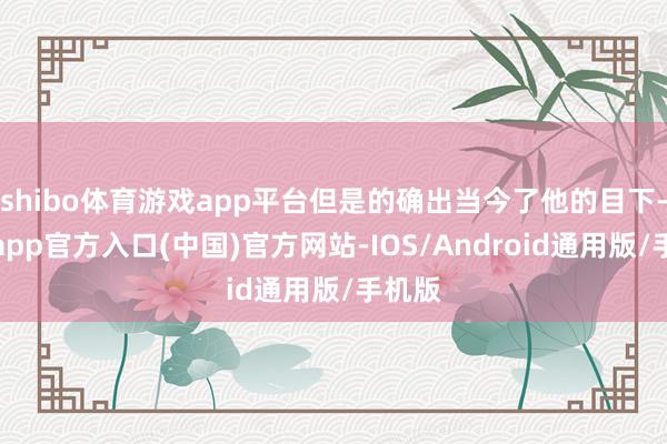 shibo体育游戏app平台但是的确出当今了他的目下-万博app官方入口(中国)官方网站-IOS/Android通用版/手机版