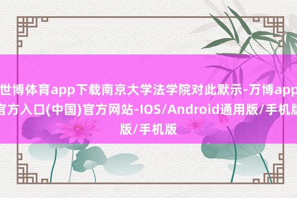 世博体育app下载南京大学法学院对此默示-万博app官方入口(中国)官方网站-IOS/Android通用版/手机版