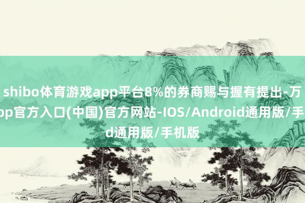 shibo体育游戏app平台8%的券商赐与握有提出-万博app官方入口(中国)官方网站-IOS/Android通用版/手机版