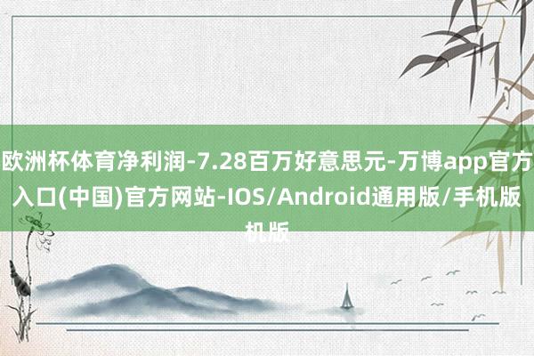 欧洲杯体育净利润-7.28百万好意思元-万博app官方入口(中国)官方网站-IOS/Android通用版/手机版