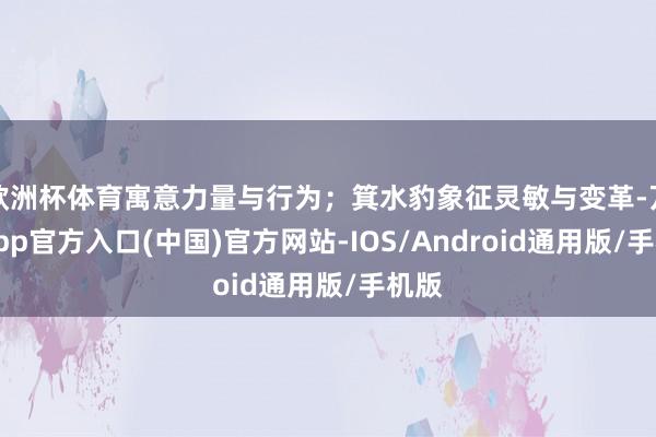 欧洲杯体育寓意力量与行为；箕水豹象征灵敏与变革-万博app官方入口(中国)官方网站-IOS/Android通用版/手机版