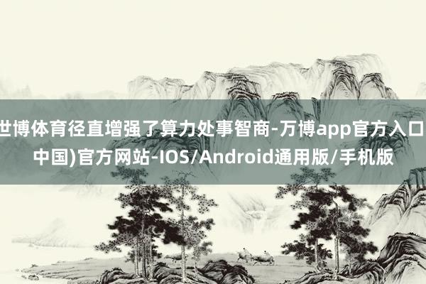 世博体育径直增强了算力处事智商-万博app官方入口(中国)官方网站-IOS/Android通用版/手机版