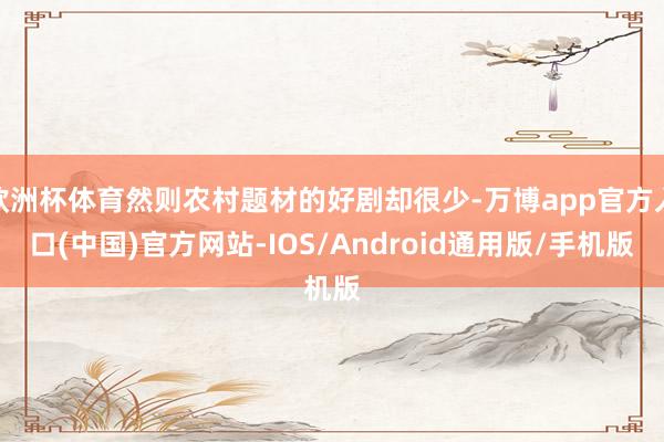 欧洲杯体育然则农村题材的好剧却很少-万博app官方入口(中国)官方网站-IOS/Android通用版/手机版