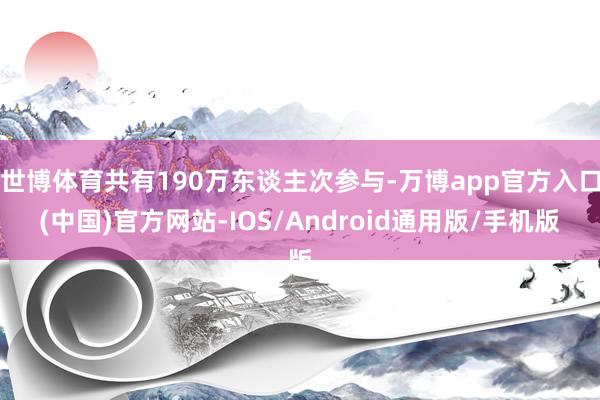 世博体育共有190万东谈主次参与-万博app官方入口(中国)官方网站-IOS/Android通用版/手机版