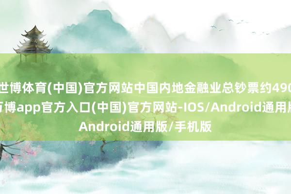 世博体育(中国)官方网站中国内地金融业总钞票约490万亿元-万博app官方入口(中国)官方网站-IOS/Android通用版/手机版