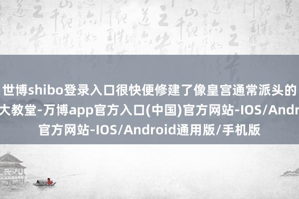 世博shibo登录入口很快便修建了像皇宫通常派头的梵蒂冈以及圣彼得大教堂-万博app官方入口(中国)官方网站-IOS/Android通用版/手机版