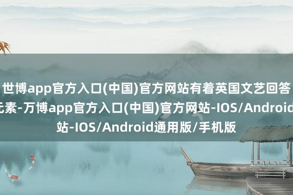 世博app官方入口(中国)官方网站有着英国文艺回答格长入巴洛克元素-万博app官方入口(中国)官方网站-IOS/Android通用版/手机版