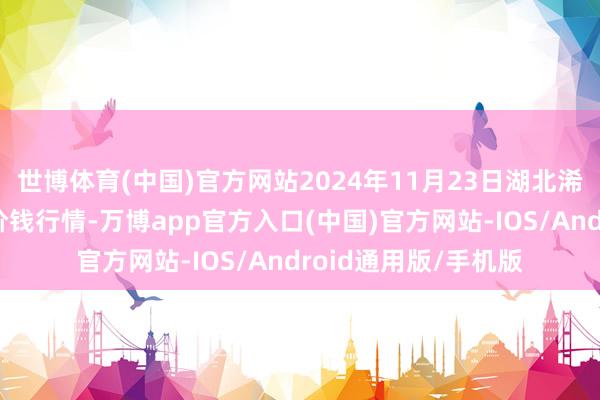 世博体育(中国)官方网站2024年11月23日湖北浠水农家具批发市集价钱行情-万博app官方入口(中国)官方网站-IOS/Android通用版/手机版