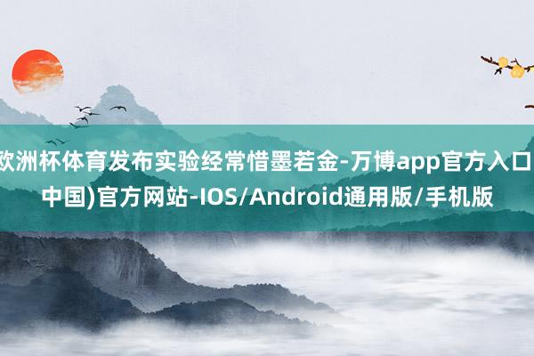 欧洲杯体育发布实验经常惜墨若金-万博app官方入口(中国)官方网站-IOS/Android通用版/手机版