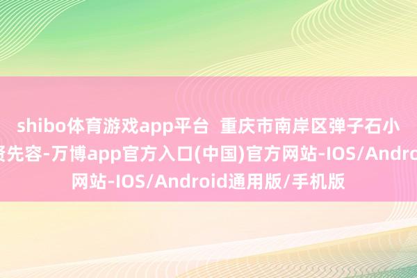 shibo体育游戏app平台  重庆市南岸区弹子石小学智育主任杨吉贤先容-万博app官方入口(中国)官方网站-IOS/Android通用版/手机版