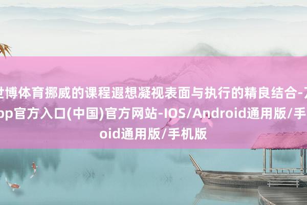 世博体育挪威的课程遐想凝视表面与执行的精良结合-万博app官方入口(中国)官方网站-IOS/Android通用版/手机版