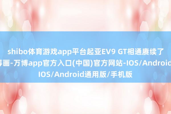 shibo体育游戏app平台起亚EV9 GT相通赓续了平凡版车型的筹画-万博app官方入口(中国)官方网站-IOS/Android通用版/手机版
