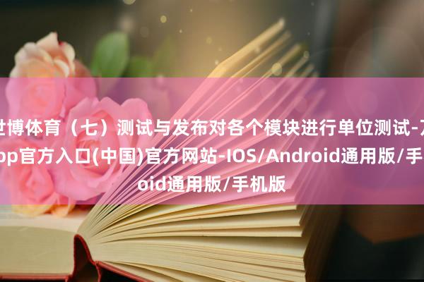 世博体育（七）测试与发布对各个模块进行单位测试-万博app官方入口(中国)官方网站-IOS/Android通用版/手机版