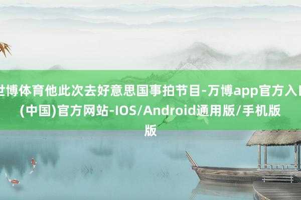 世博体育他此次去好意思国事拍节目-万博app官方入口(中国)官方网站-IOS/Android通用版/手机版