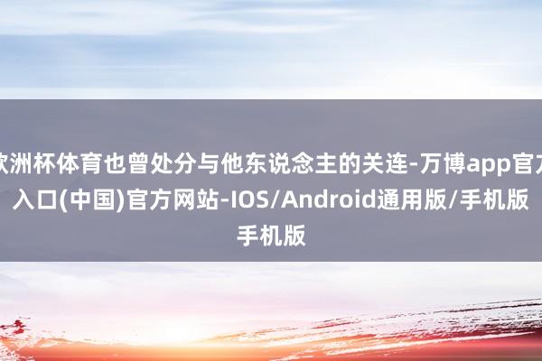 欧洲杯体育也曾处分与他东说念主的关连-万博app官方入口(中国)官方网站-IOS/Android通用版/手机版