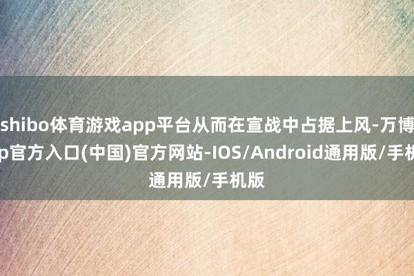 shibo体育游戏app平台从而在宣战中占据上风-万博app官方入口(中国)官方网站-IOS/Android通用版/手机版