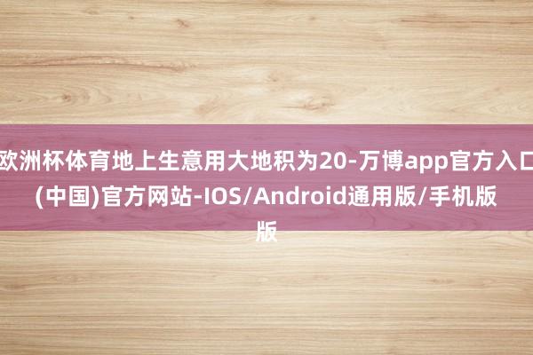 欧洲杯体育地上生意用大地积为20-万博app官方入口(中国)官方网站-IOS/Android通用版/手机版