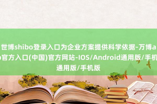 世博shibo登录入口为企业方案提供科学依据-万博app官方入口(中国)官方网站-IOS/Android通用版/手机版