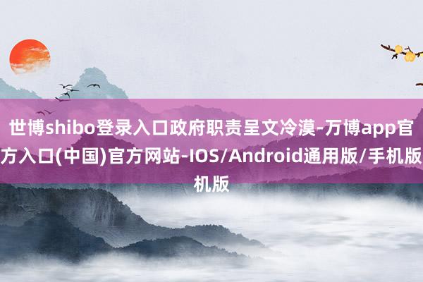 世博shibo登录入口　　政府职责呈文冷漠-万博app官方入口(中国)官方网站-IOS/Android通用版/手机版