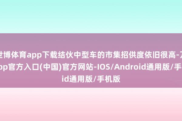 世博体育app下载结伙中型车的市集招供度依旧很高-万博app官方入口(中国)官方网站-IOS/Android通用版/手机版