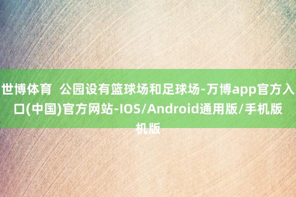 世博体育  公园设有篮球场和足球场-万博app官方入口(中国)官方网站-IOS/Android通用版/手机版