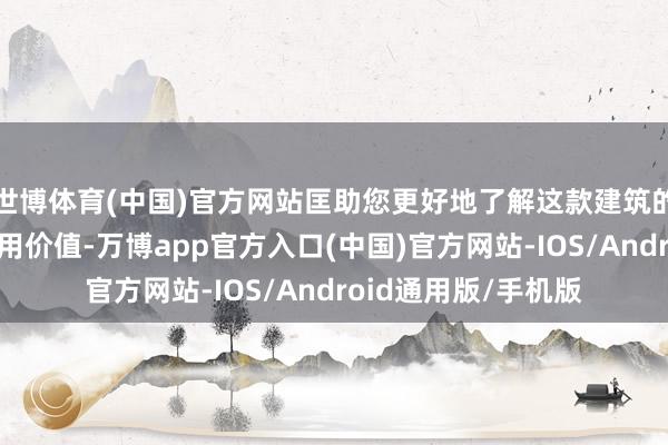世博体育(中国)官方网站匡助您更好地了解这款建筑的性能、上风以及使用价值-万博app官方入口(中国)官方网站-IOS/Android通用版/手机版