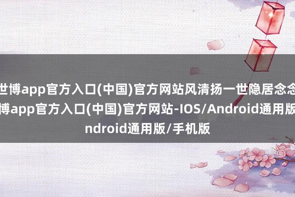 世博app官方入口(中国)官方网站风清扬一世隐居念念过崖-万博app官方入口(中国)官方网站-IOS/Android通用版/手机版