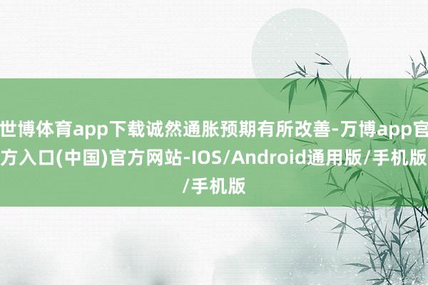 世博体育app下载诚然通胀预期有所改善-万博app官方入口(中国)官方网站-IOS/Android通用版/手机版