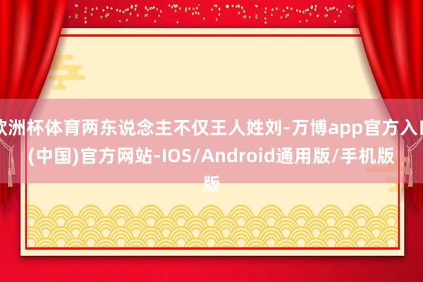 欧洲杯体育两东说念主不仅王人姓刘-万博app官方入口(中国)官方网站-IOS/Android通用版/手机版