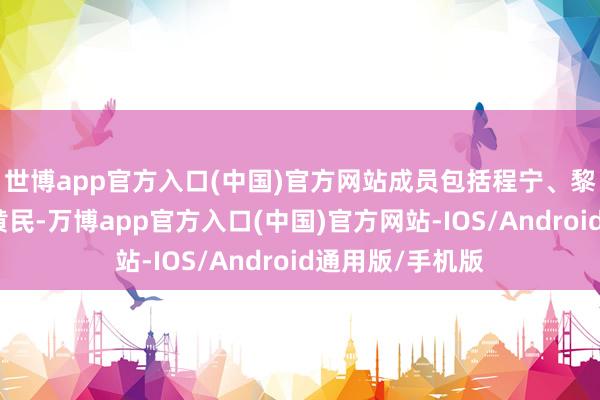 世博app官方入口(中国)官方网站成员包括程宁、黎洪、陈亚进和黄民-万博app官方入口(中国)官方网站-IOS/Android通用版/手机版