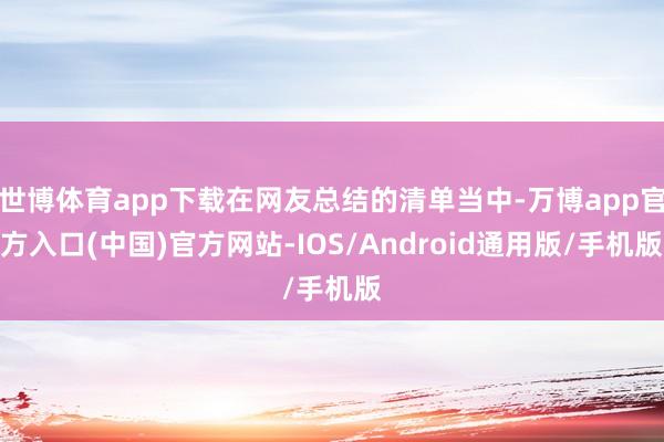 世博体育app下载在网友总结的清单当中-万博app官方入口(中国)官方网站-IOS/Android通用版/手机版