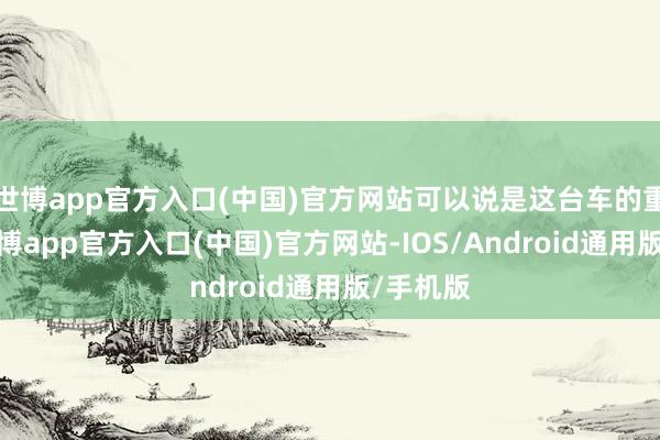 世博app官方入口(中国)官方网站可以说是这台车的重头戏-万博app官方入口(中国)官方网站-IOS/Android通用版/手机版
